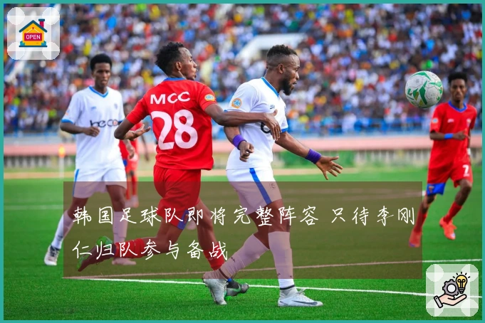韩国足球队即将完整阵容 只待李刚仁归队参与备战